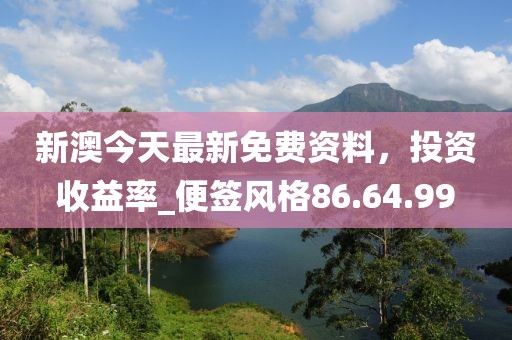 新澳今天最新免费资料，投资收益率_便签风格86.64.99