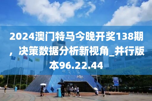 2024澳门特马今晚开奖138期，决策数据分析新视角_并行版本96.22.44