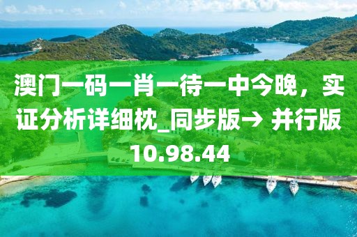 澳门一码一肖一待一中今晚，实证分析详细枕_同步版→ 并行版10.98.44