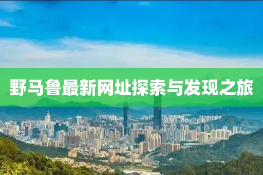 野马鲁最新网址探索与发现之旅