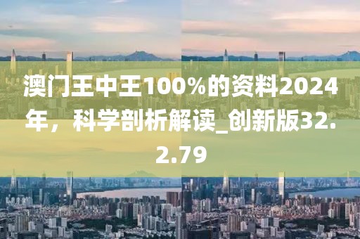 澳门王中王100%的资料2024年，科学剖析解读_创新版32.2.79