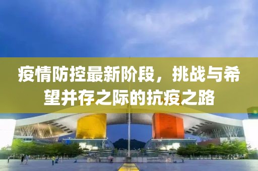 疫情防控最新阶段，挑战与希望并存之际的抗疫之路