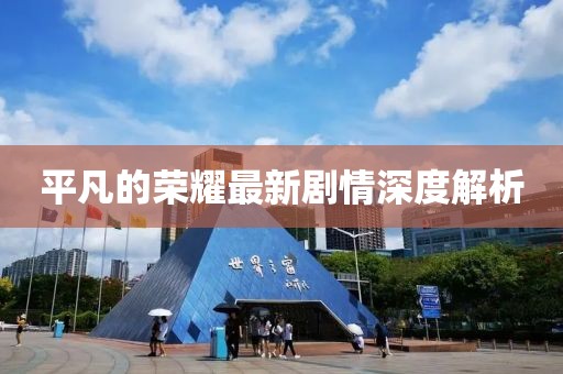 平凡的荣耀最新剧情深度解析
