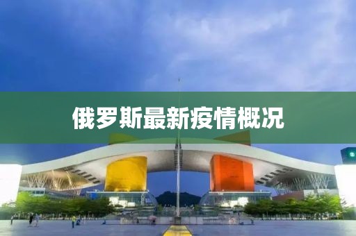 俄罗斯最新疫情概况