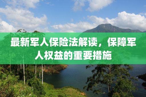 最新军人保险法解读，保障军人权益的重要措施