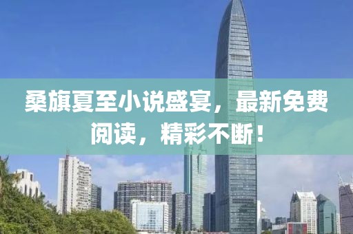 桑旗夏至小说盛宴，最新免费阅读，精彩不断！