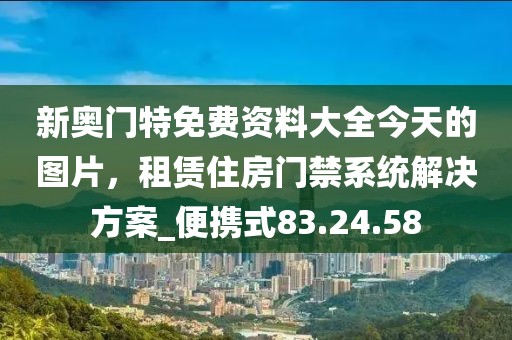 新奥门特免费资料大全今天的图片，租赁住房门禁系统解决方案_便携式83.24.58