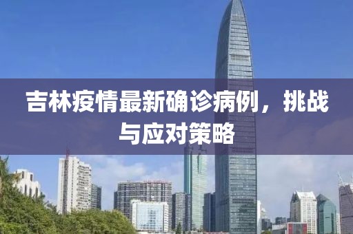 吉林疫情最新确诊病例，挑战与应对策略