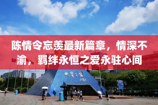 陈情令忘羡最新篇章，情深不渝，羁绊永恒之爱永驻心间