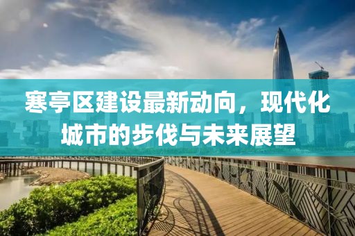 寒亭区建设最新动向，现代化城市的步伐与未来展望