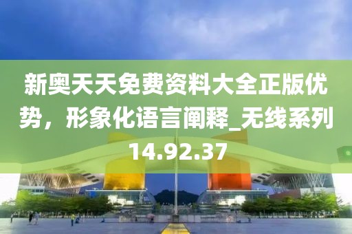 新奥天天免费资料大全正版优势，形象化语言阐释_无线系列14.92.37