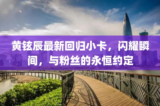黄铉辰最新回归小卡，闪耀瞬间，与粉丝的永恒约定