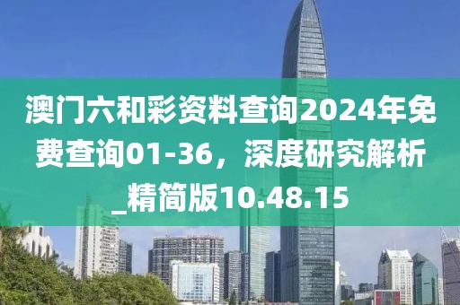 澳门六和彩资料查询2024年免费查询01-36，深度研究解析_精简版10.48.15