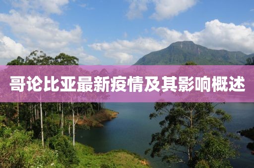 哥论比亚最新疫情及其影响概述