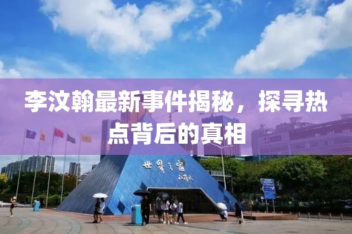 李汶翰最新事件揭秘，探寻热点背后的真相