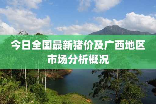 今日全国最新猪价及广西地区市场分析概况
