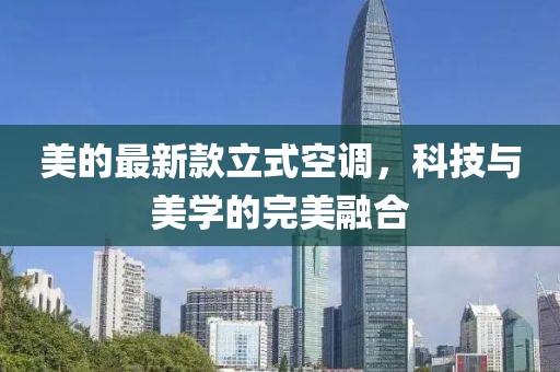 美的最新款立式空调，科技与美学的完美融合