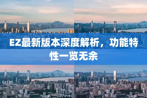 EZ最新版本深度解析，功能特性一览无余