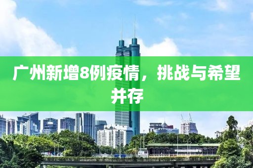 广州新增8例疫情，挑战与希望并存