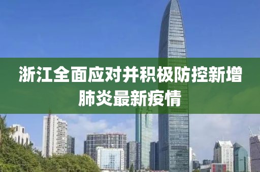 浙江全面应对并积极防控新增肺炎最新疫情