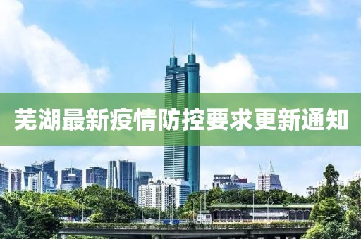 芜湖最新疫情防控要求更新通知
