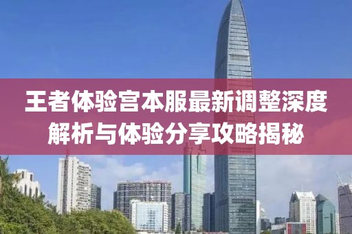 王者体验宫本服最新调整深度解析与体验分享攻略揭秘