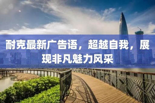 耐克最新广告语，超越自我，展现非凡魅力风采