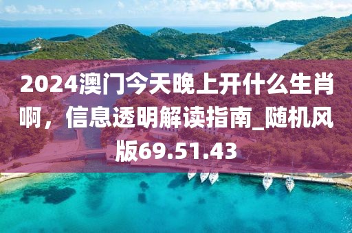 2024澳门今天晚上开什么生肖啊，信息透明解读指南_随机风版69.51.43