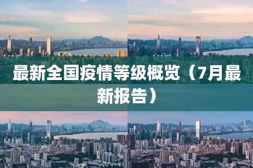 最新全国疫情等级概览（7月最新报告）