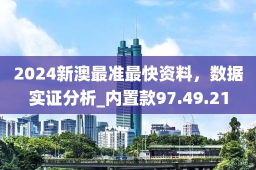 2024新澳最准最快资料，数据实证分析_内置款97.49.21