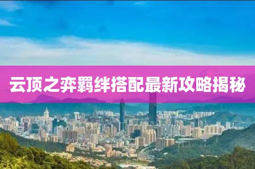 云顶之弈羁绊搭配最新攻略揭秘