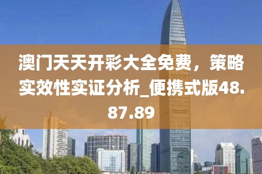 澳门天天开彩大全免费，策略实效性实证分析_便携式版48.87.89