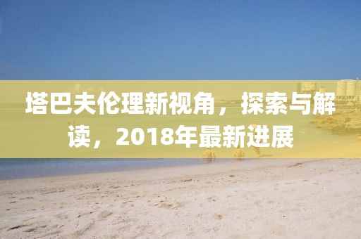 塔巴夫伦理新视角，探索与解读，2018年最新进展