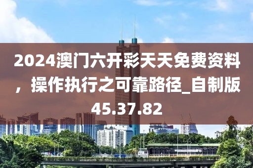 2024澳门六开彩天天免费资料，操作执行之可靠路径_自制版45.37.82