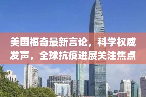 美国福奇最新言论，科学权威发声，全球抗疫进展关注焦点