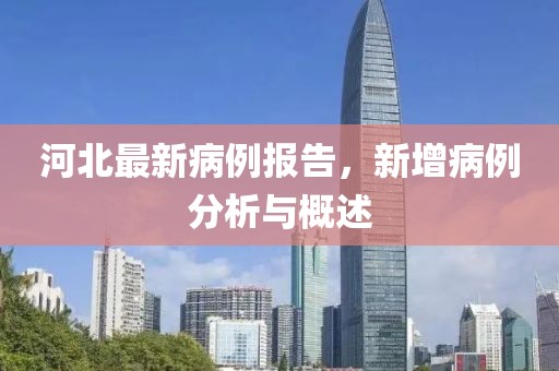 河北最新病例报告，新增病例分析与概述