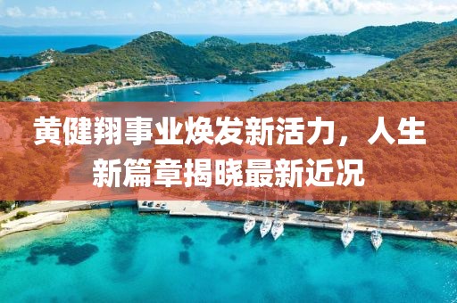 黄健翔事业焕发新活力，人生新篇章揭晓最新近况