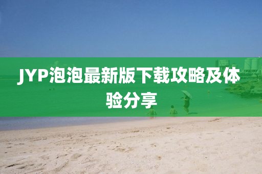 JYP泡泡最新版下载攻略及体验分享