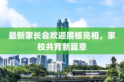 最新家长会欢迎展板亮相，家校共育新篇章