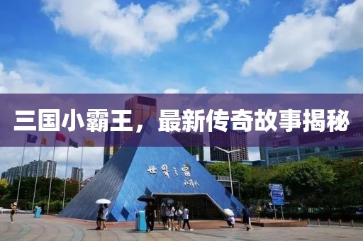 三国小霸王，最新传奇故事揭秘