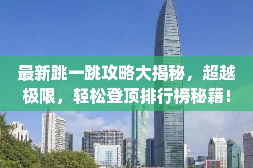 最新跳一跳攻略大揭秘，超越极限，轻松登顶排行榜秘籍！