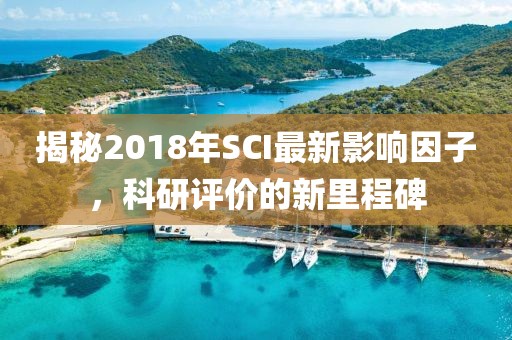 揭秘2018年SCI最新影响因子，科研评价的新里程碑