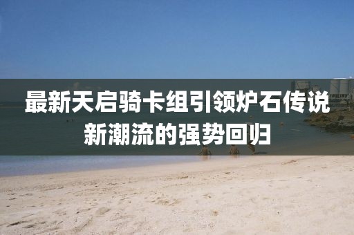 最新天启骑卡组引领炉石传说新潮流的强势回归
