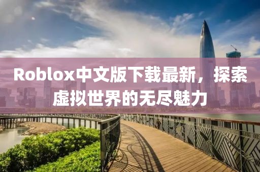 Roblox中文版下载最新，探索虚拟世界的无尽魅力