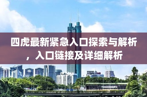 四虎最新紧急入口探索与解析，入口链接及详细解析