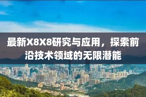 最新X8X8研究与应用，探索前沿技术领域的无限潜能