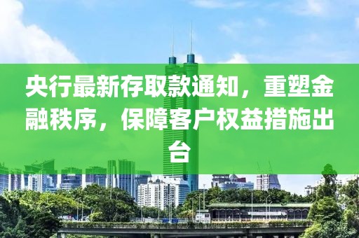央行最新存取款通知，重塑金融秩序，保障客户权益措施出台