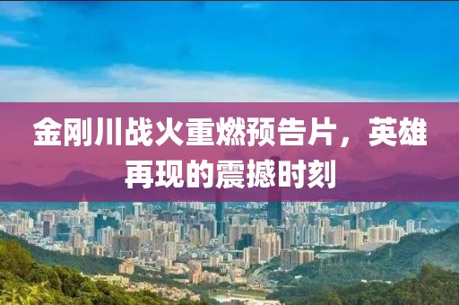 金刚川战火重燃预告片，英雄再现的震撼时刻