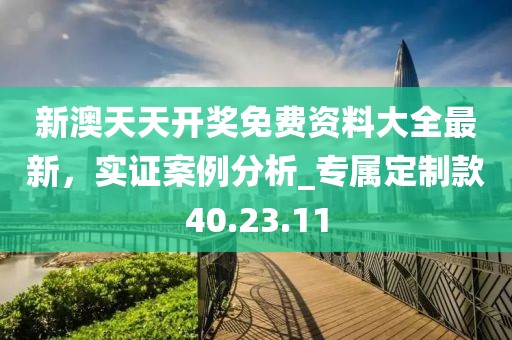 新澳天天开奖免费资料大全最新，实证案例分析_专属定制款40.23.11