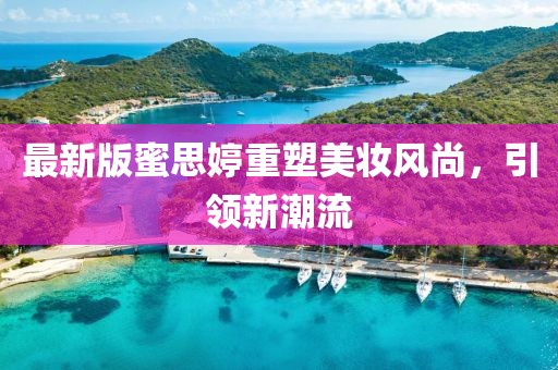 最新版蜜思婷重塑美妆风尚，引领新潮流